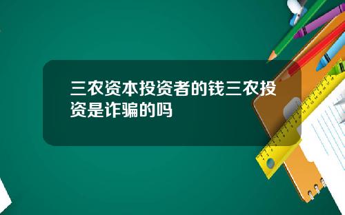 三农资本投资者的钱三农投资是诈骗的吗