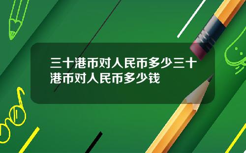 三十港币对人民币多少三十港币对人民币多少钱
