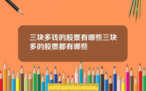 三块多钱的股票有哪些三块多的股票都有哪些