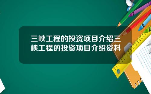 三峡工程的投资项目介绍三峡工程的投资项目介绍资料