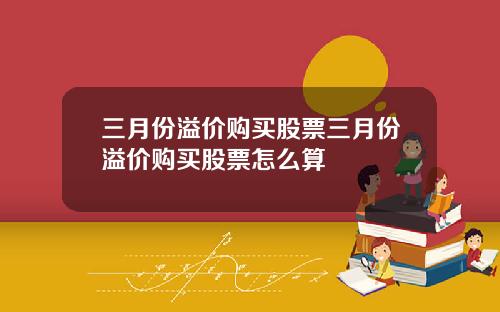 三月份溢价购买股票三月份溢价购买股票怎么算