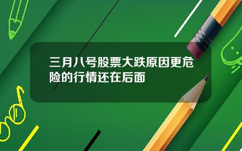 三月八号股票大跌原因更危险的行情还在后面