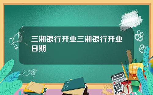 三湘银行开业三湘银行开业日期