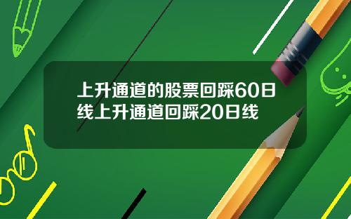 上升通道的股票回踩60日线上升通道回踩20日线