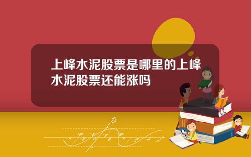 上峰水泥股票是哪里的上峰水泥股票还能涨吗