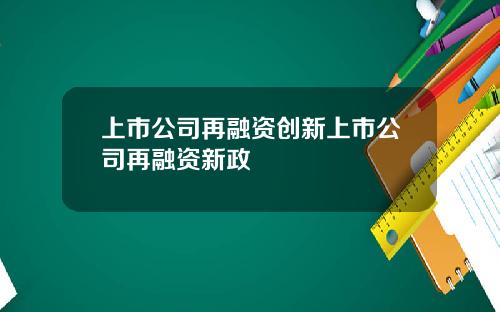 上市公司再融资创新上市公司再融资新政