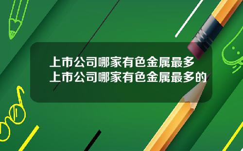上市公司哪家有色金属最多上市公司哪家有色金属最多的