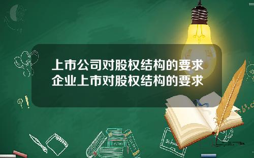 上市公司对股权结构的要求企业上市对股权结构的要求
