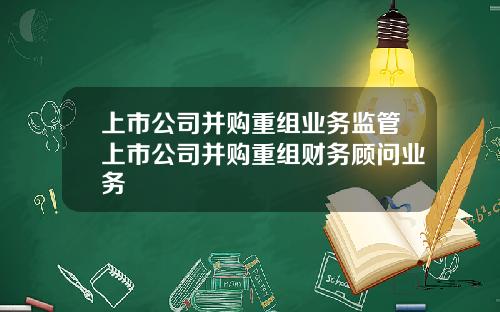 上市公司并购重组业务监管上市公司并购重组财务顾问业务