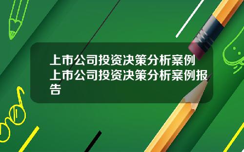上市公司投资决策分析案例上市公司投资决策分析案例报告