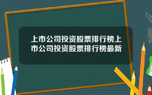 上市公司投资股票排行榜上市公司投资股票排行榜最新