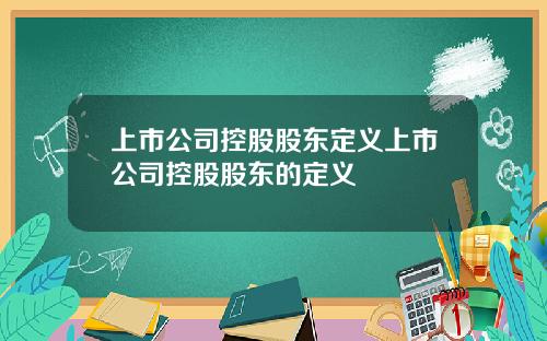 上市公司控股股东定义上市公司控股股东的定义