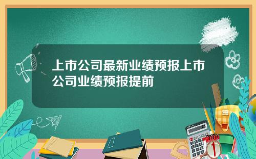 上市公司最新业绩预报上市公司业绩预报提前