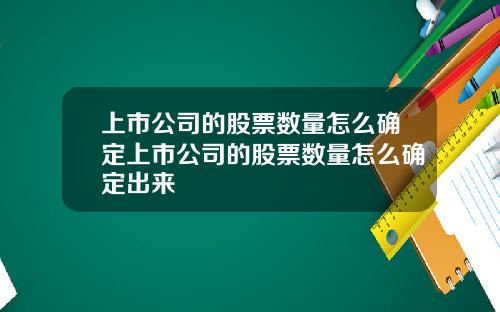 上市公司的股票数量怎么确定上市公司的股票数量怎么确定出来