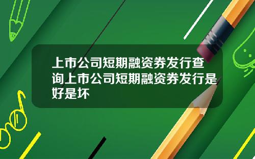 上市公司短期融资券发行查询上市公司短期融资券发行是好是坏