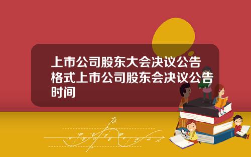 上市公司股东大会决议公告格式上市公司股东会决议公告时间