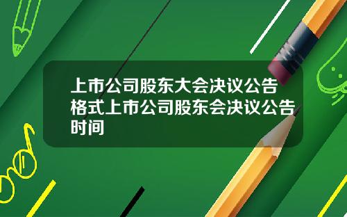 上市公司股东大会决议公告格式上市公司股东会决议公告时间