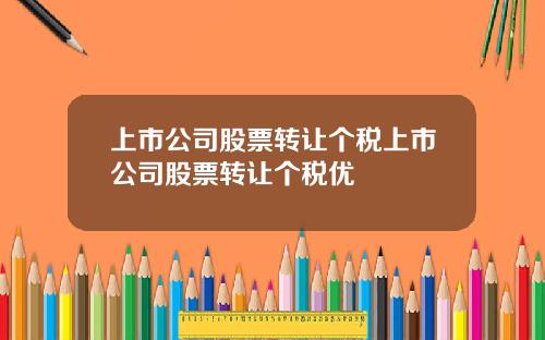 上市公司股票转让个税上市公司股票转让个税优恵