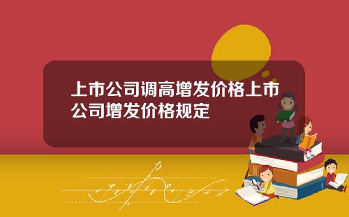 上市公司调高增发价格上市公司增发价格规定