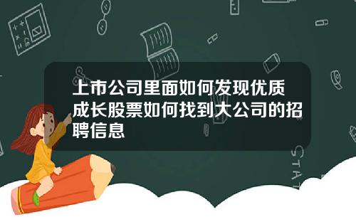 上市公司里面如何发现优质成长股票如何找到大公司的招聘信息