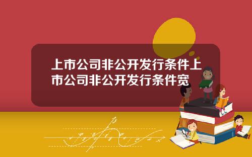上市公司非公开发行条件上市公司非公开发行条件宽