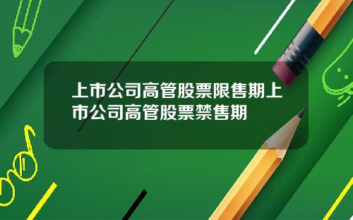 上市公司高管股票限售期上市公司高管股票禁售期