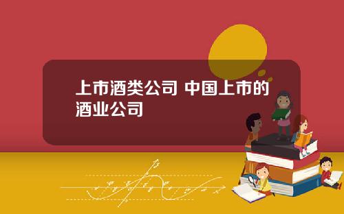 上市酒类公司 中国上市的酒业公司