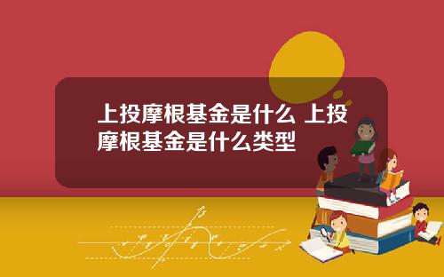 上投摩根基金是什么 上投摩根基金是什么类型