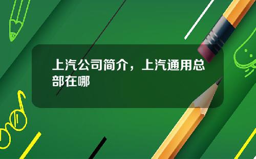 上汽公司简介，上汽通用总部在哪