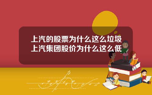 上汽的股票为什么这么垃圾上汽集团股价为什么这么低