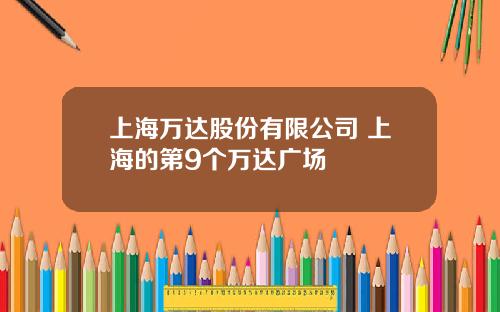 上海万达股份有限公司 上海的第9个万达广场