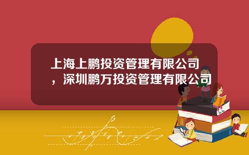 上海上鹏投资管理有限公司，深圳鹏万投资管理有限公司