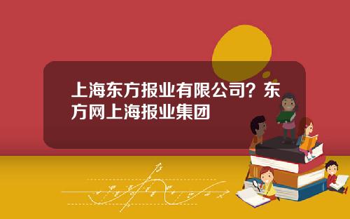 上海东方报业有限公司？东方网上海报业集团