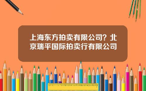 上海东方拍卖有限公司？北京瑞平国际拍卖行有限公司