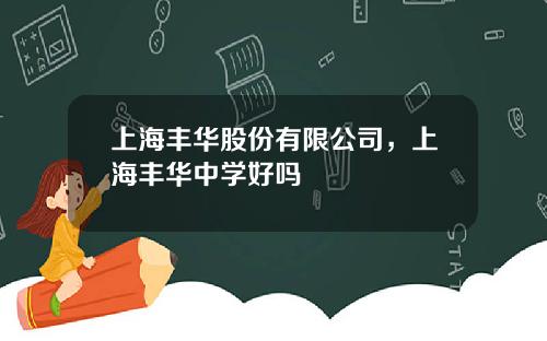上海丰华股份有限公司，上海丰华中学好吗