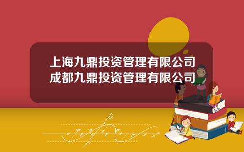上海九鼎投资管理有限公司成都九鼎投资管理有限公司