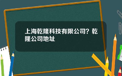 上海乾隆科技有限公司？乾隆公司地址