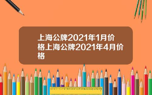 上海公牌2021年1月价格上海公牌2021年4月价格