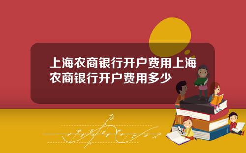 上海农商银行开户费用上海农商银行开户费用多少