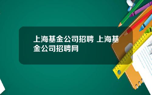 上海基金公司招聘 上海基金公司招聘网