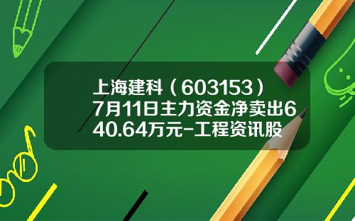 上海建科（603153）7月11日主力资金净卖出640.64万元-工程资讯股票行情今天走势