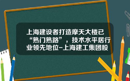 上海建设者打造摩天大楼已“熟门熟路”，技术水平居行业领先地位-上海建工集团股份有限公司南昌分公司