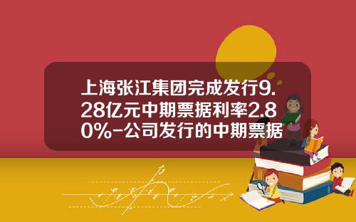 上海张江集团完成发行9.28亿元中期票据利率2.80%-公司发行的中期票据