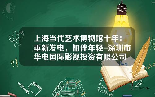 上海当代艺术博物馆十年：重新发电，相伴年轻-深圳市华电国际影视投资有限公司