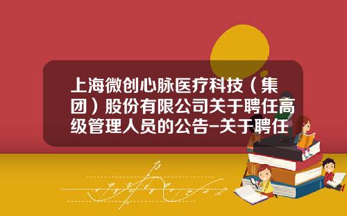 上海微创心脉医疗科技（集团）股份有限公司关于聘任高级管理人员的公告-关于聘任公司高级管理人员的议案