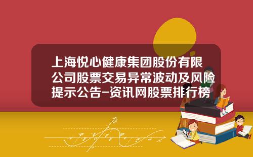 上海悦心健康集团股份有限公司股票交易异常波动及风险提示公告-资讯网股票排行榜查询系统