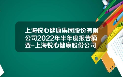 上海悦心健康集团股份有限公司2022年半年度报告摘要-上海悦心健康股份公司