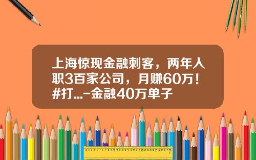 上海惊现金融刺客，两年入职3百家公司，月赚60万！#打...-金融40万单子提成多少