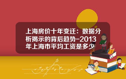 上海房价十年变迁：数据分析揭示的背后趋势-2013年上海市平均工资是多少