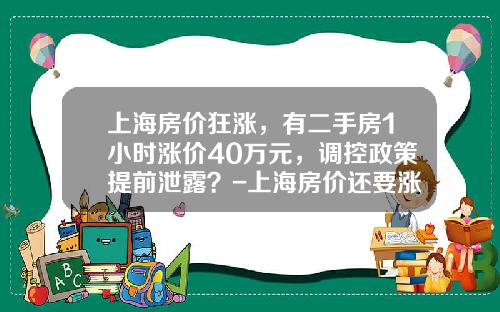 上海房价狂涨，有二手房1小时涨价40万元，调控政策提前泄露？-上海房价还要涨多少
